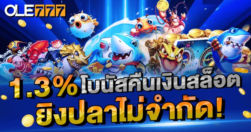 1.3% โบนัสคืนเงินสล็อต ยิงปลา